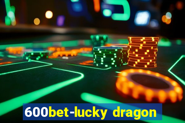 600bet-lucky dragon