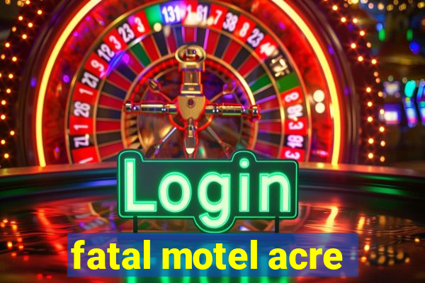 fatal motel acre