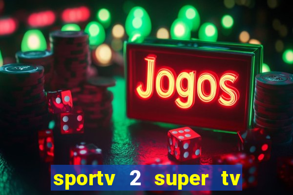 sportv 2 super tv ao vivo