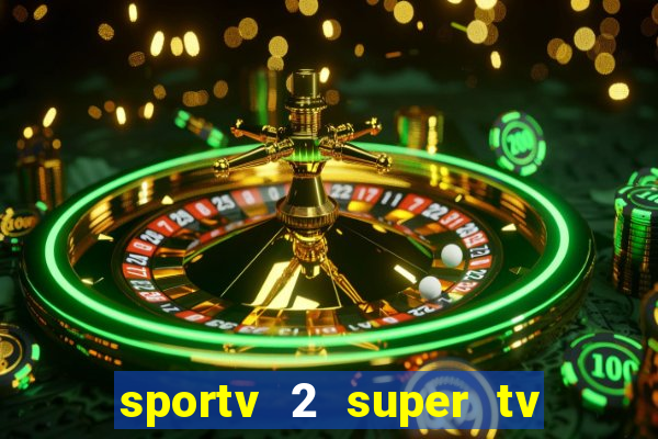 sportv 2 super tv ao vivo