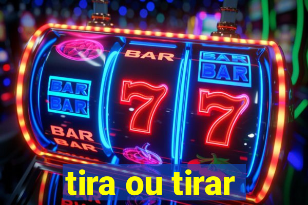 tira ou tirar