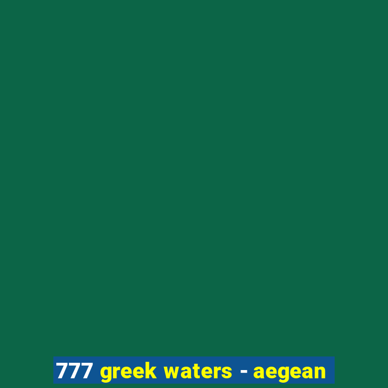 777 greek waters - aegean