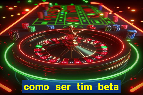 como ser tim beta sem convite