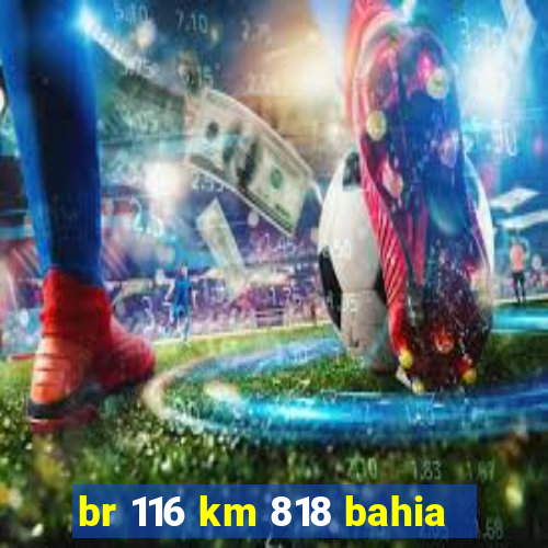 br 116 km 818 bahia