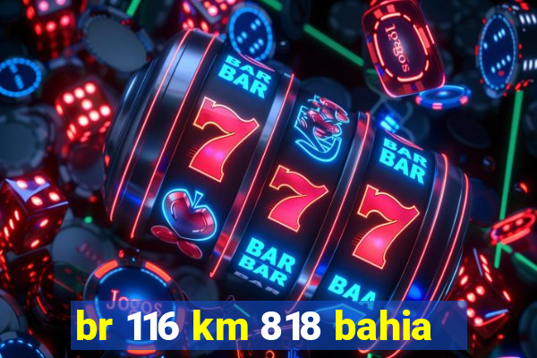 br 116 km 818 bahia