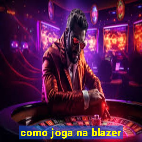 como joga na blazer