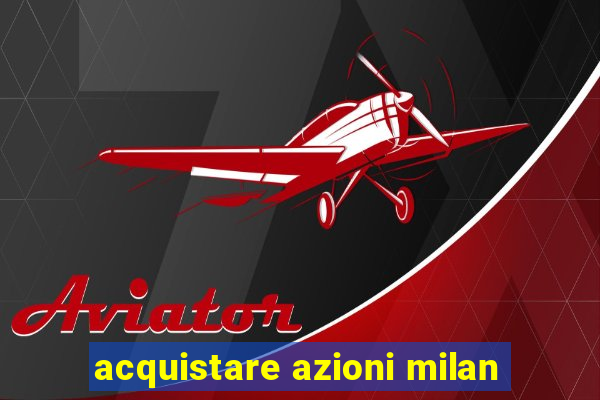 acquistare azioni milan