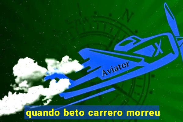 quando beto carrero morreu