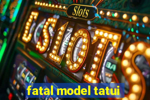 fatal model tatui