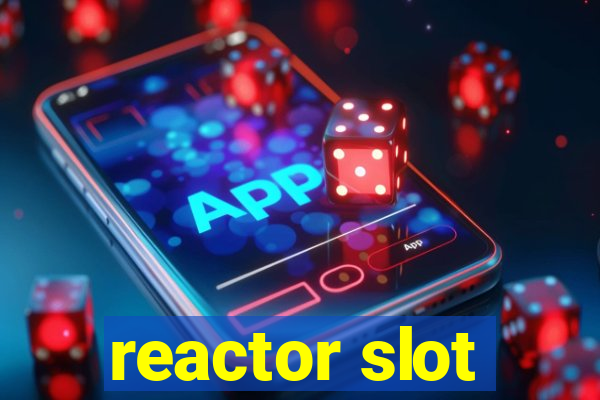 reactor slot