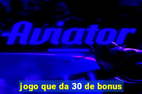 jogo que da 30 de bonus