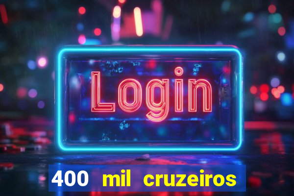 400 mil cruzeiros em reais