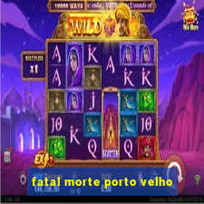 fatal morte porto velho