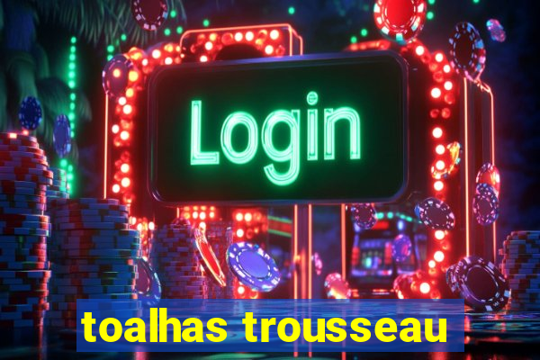 toalhas trousseau