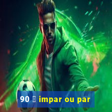 90 茅 impar ou par