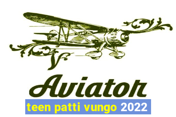 teen patti vungo 2022