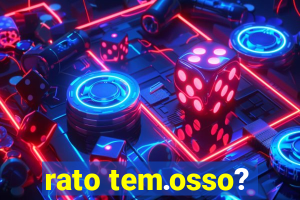 rato tem.osso?