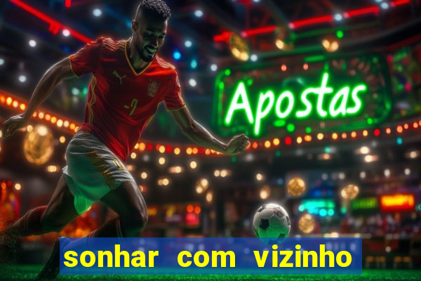 sonhar com vizinho jogo do bicho