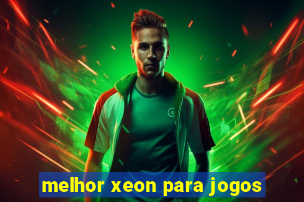 melhor xeon para jogos