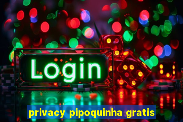 privacy pipoquinha gratis