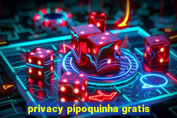 privacy pipoquinha gratis