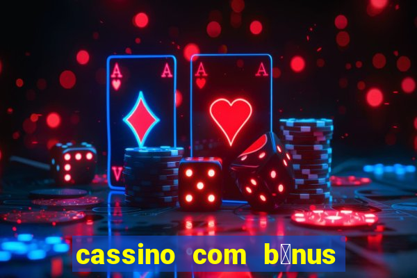 cassino com b么nus gr谩tis no cadastro 2023