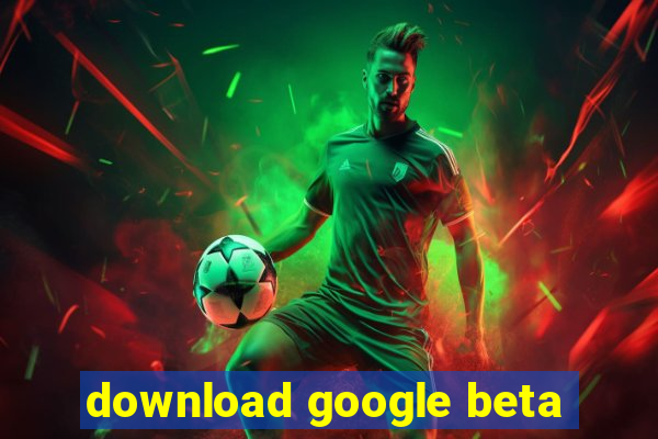 download google beta