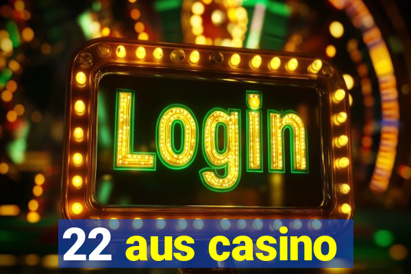 22 aus casino