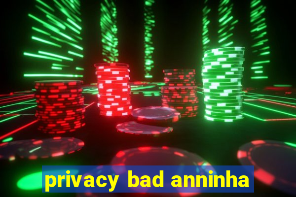 privacy bad anninha