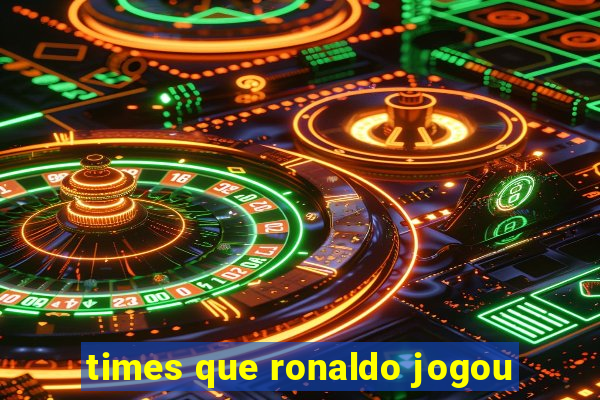 times que ronaldo jogou