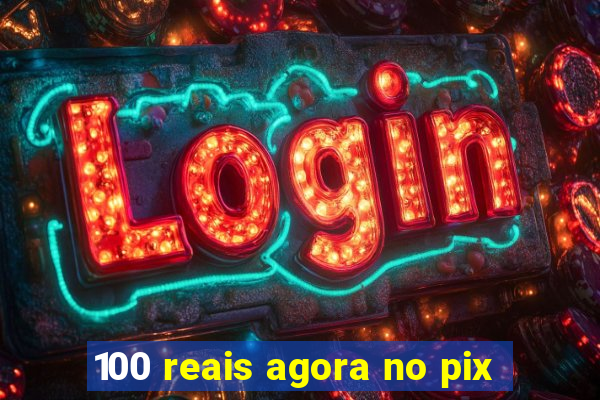 100 reais agora no pix