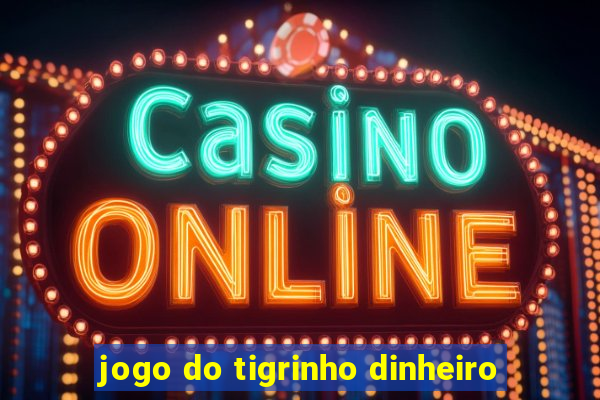 jogo do tigrinho dinheiro