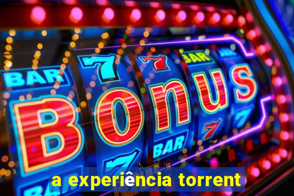 a experiência torrent