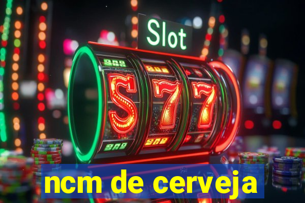 ncm de cerveja