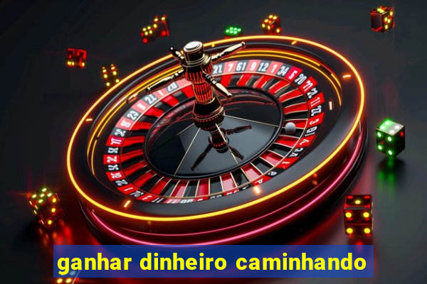 ganhar dinheiro caminhando