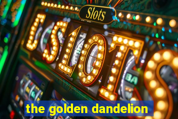 the golden dandelion