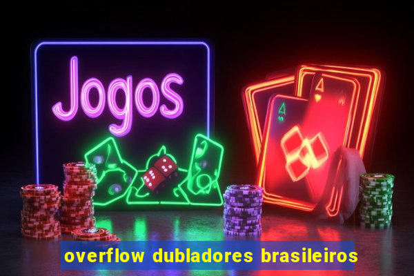 overflow dubladores brasileiros