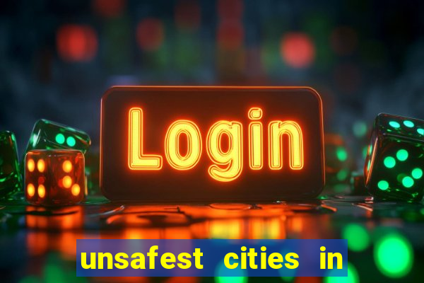 unsafest cities in the us