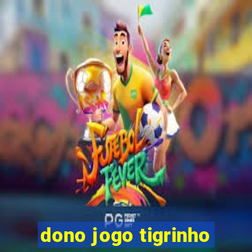 dono jogo tigrinho