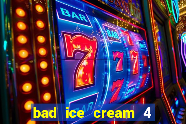 bad ice cream 4 click jogos