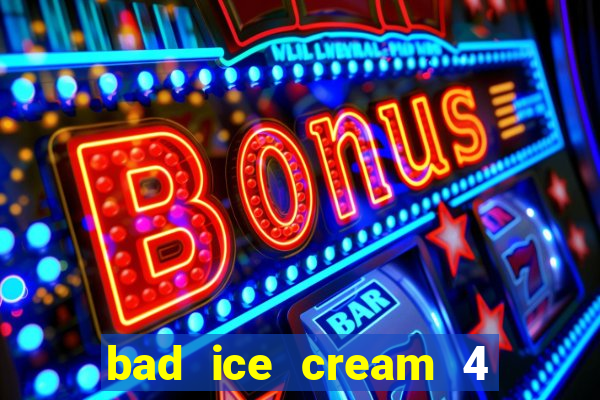 bad ice cream 4 click jogos