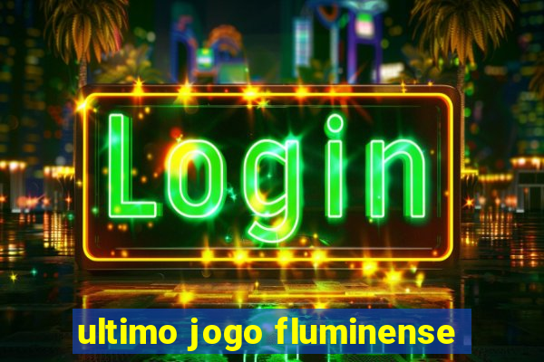 ultimo jogo fluminense