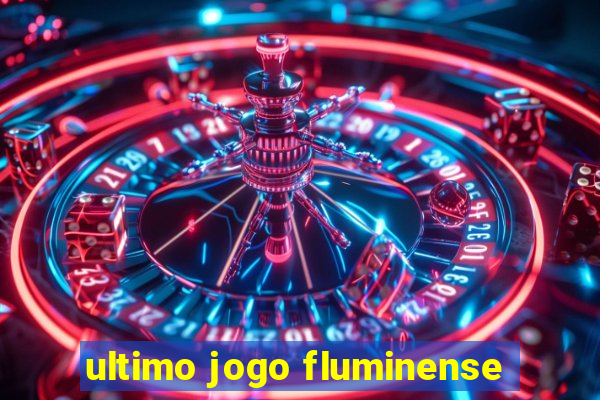 ultimo jogo fluminense