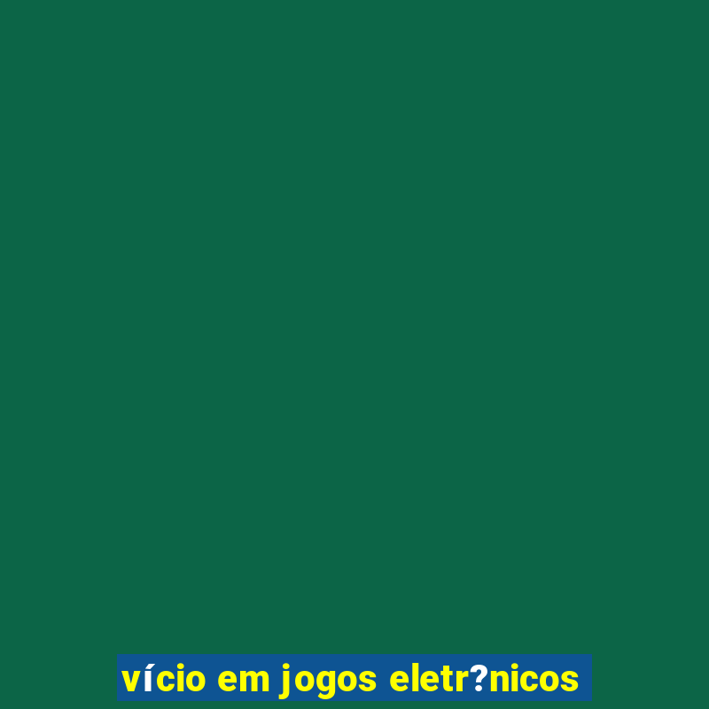 vício em jogos eletr?nicos