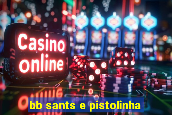 bb sants e pistolinha