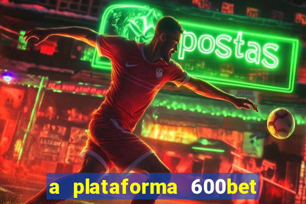 a plataforma 600bet é confiável