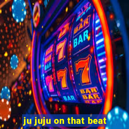 ju juju on that beat