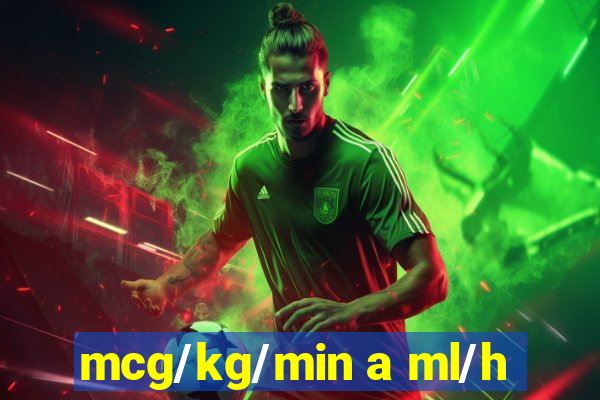 mcg/kg/min a ml/h