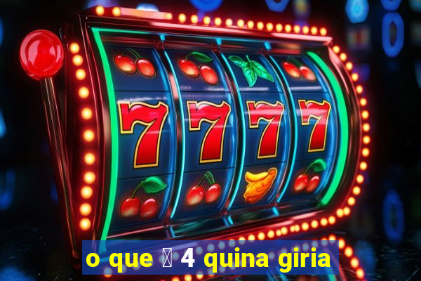 o que 茅 4 quina giria