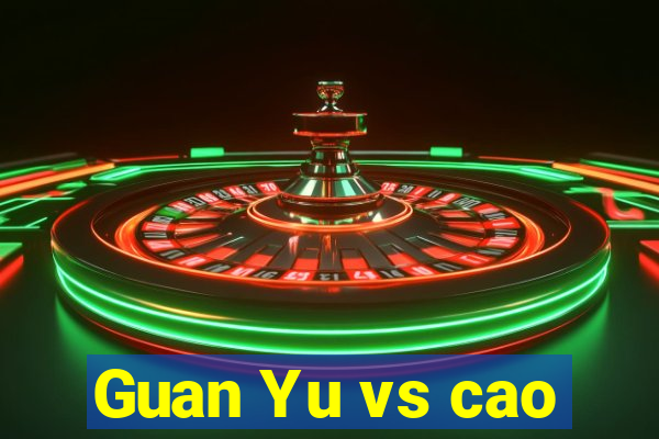 Guan Yu vs cao